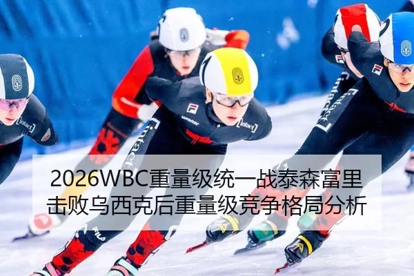2026WBC重量级统一战泰森富里击败乌西克后重量级竞争格局分析