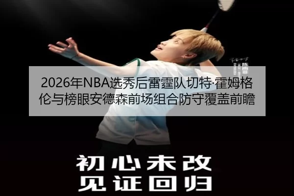 2026年NBA选秀后雷霆队切特·霍姆格伦与榜眼安德森前场组合防守覆盖前瞻